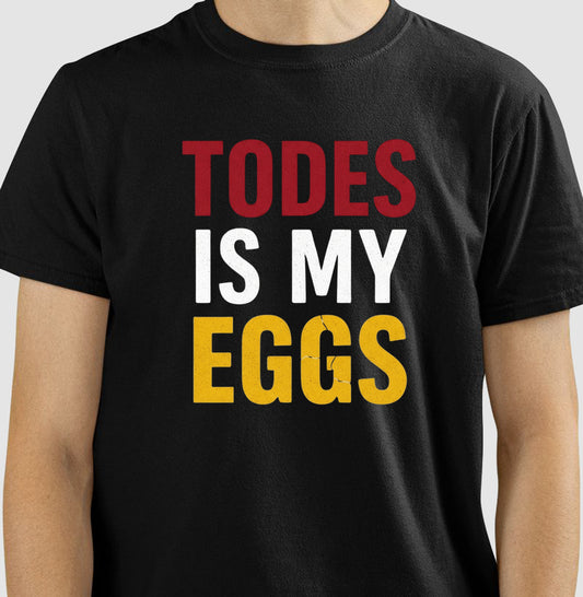 TODES IS MY EGGS