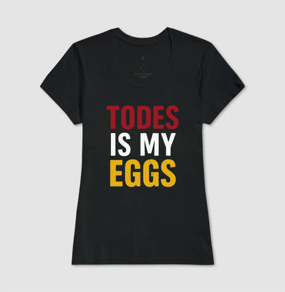 TODES IS MY EGGS