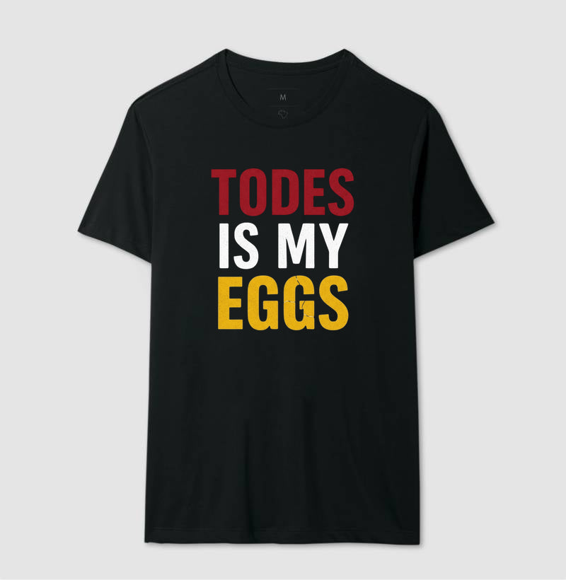 TODES IS MY EGGS
