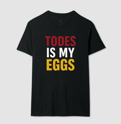 TODES IS MY EGGS